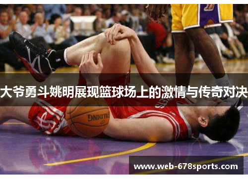 大爷勇斗姚明展现篮球场上的激情与传奇对决