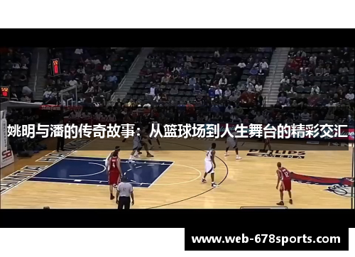 姚明与潘的传奇故事：从篮球场到人生舞台的精彩交汇