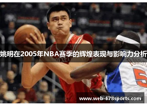 姚明在2005年NBA赛季的辉煌表现与影响力分析
