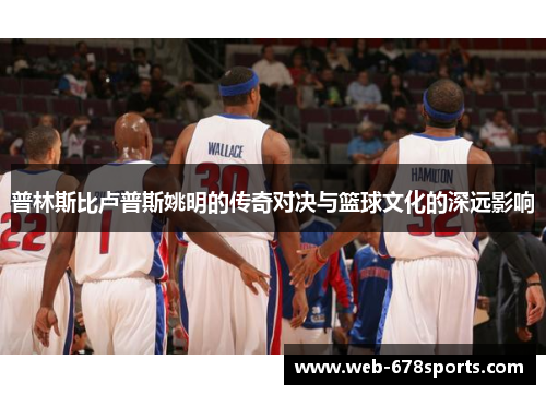 普林斯比卢普斯姚明的传奇对决与篮球文化的深远影响