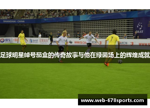足球明星绰号茄盒的传奇故事与他在绿茵场上的辉煌成就