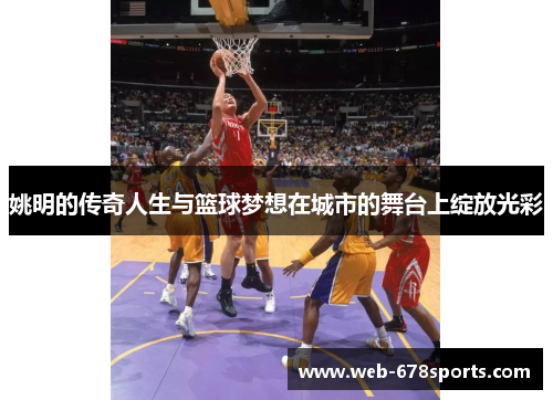 姚明的传奇人生与篮球梦想在城市的舞台上绽放光彩