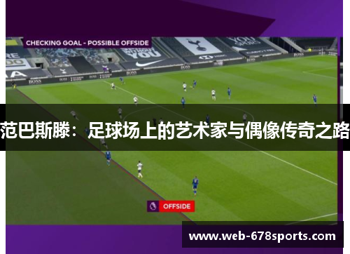 范巴斯滕：足球场上的艺术家与偶像传奇之路