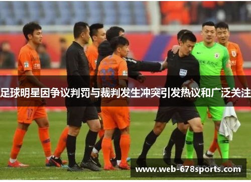 足球明星因争议判罚与裁判发生冲突引发热议和广泛关注