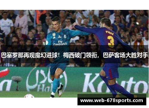 巴塞罗那再现魔幻进球！梅西破门领衔，巴萨客场大胜对手