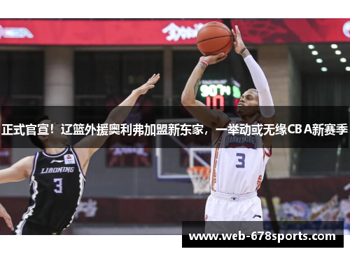 正式官宣！辽篮外援奥利弗加盟新东家，一举动或无缘CBA新赛季
