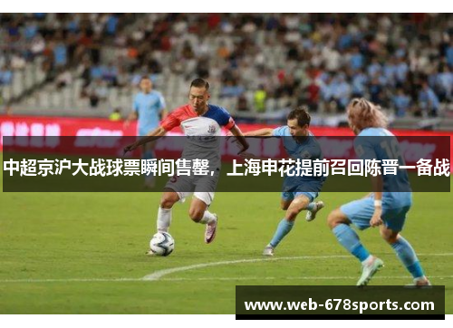 中超京沪大战球票瞬间售罄，上海申花提前召回陈晋一备战