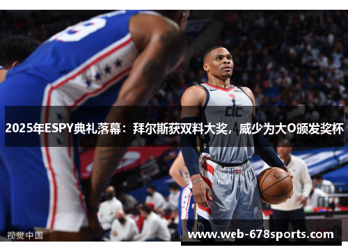 2025年ESPY典礼落幕：拜尔斯获双料大奖，威少为大O颁发奖杯