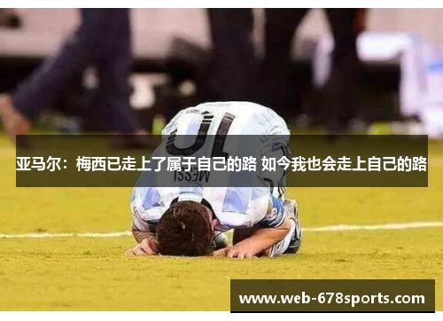 亚马尔：梅西已走上了属于自己的路 如今我也会走上自己的路