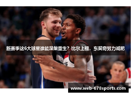新赛季这6大球星谁能涅槃重生？比尔上榜，东契奇努力减肥