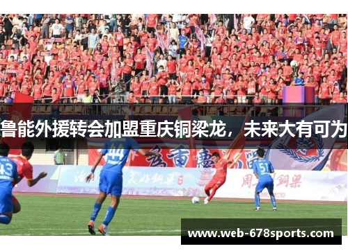 鲁能外援转会加盟重庆铜梁龙，未来大有可为