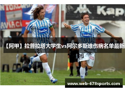 【阿甲】拉普拉塔大学生vs阿尔多斯维伤病名单最新 【阿甲】拉普拉塔大学生vs阿尔多斯维伤病名单最新