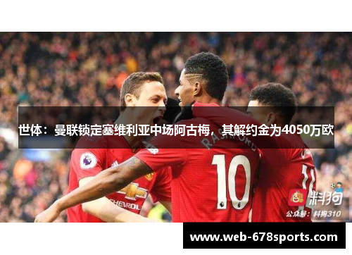 世体:曼联锁定塞维利亚中场阿古梅,其解约金为4050万欧 世体:曼联锁定塞维利亚中场阿古梅,其解约金为4050万欧